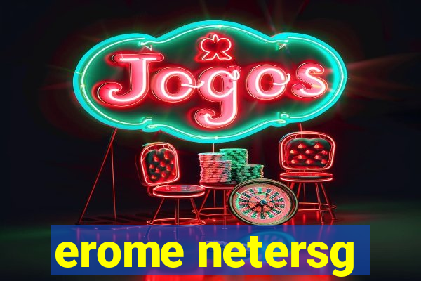 erome netersg